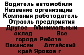 Водитель автомобиля › Название организации ­ Компания-работодатель › Отрасль предприятия ­ Другое › Минимальный оклад ­ 8 000 - Все города Работа » Вакансии   . Алтайский край,Яровое г.